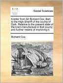 A Letter From Sir Richard Cox, Bart. To The High-Sheriff Of The County Of Cork. Relative To The Present State Of The Linen-Manufacture In That County; And Further Means Of Improving It.
