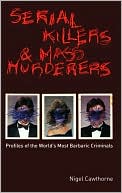 Serial Killers and Mass Murderers: Profiles of the World's Most Barbaric Criminals