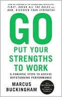Go Put Your Strengths to Work: 6 Powerful Steps to Achieve Outstanding Performance