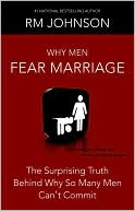 Why Men Fear Marriage: The Surprising Truth Behind Why So Many Men Can't Commit