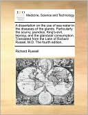 A Dissertation On The Use Of Sea Water In The Diseases Of The Glands. Particularly The Scurvy, Jaundice, King's-Evil, Leprosy, And The Glandular Consumption. Translated From The Latin Of Richard Russel, M.D. The Fourth Edition,