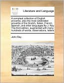 A Compleat Collection Of English Proverbs; Also The Most Celebrated Proverbs Of The Scotch, Italian, French, Spanish, And Other Languages By J. Ray The Third Edition, Augmented With Many Hundreds Of Words, Observations, Letters