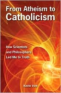 From Atheism to Catholicism: How Scientists and Philosophers Lead Me to the Truth