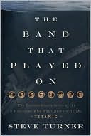 The Band That Played On: The Extraordinary Story of the 8 Musicians Who Went Down with the Titanic