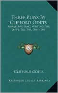 Three Plays By Clifford Odets: Awake And Sing, Waiting For Lefty, Till The Day I Die