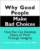 Why Good People Make Bad Choices: How You Can Develop Peace Of Mind Through Integrity