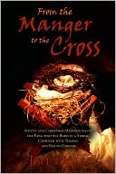 From the Manger to the Cross: Advent and Christmas Meditations on the King who was Born in a Stable, Crowned with Thorns and Reigns Forever