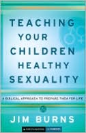 Teaching Your Children Healthy Sexuality: A Biblical Approach to Preparing Them for Life