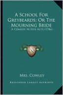 A School for Greybeards; Or the Mourning Bride a School for Greybeards; Or the Mourning Bride: A Comedy in Five Acts (1786) a Comedy in Five Acts (1