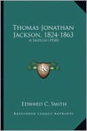 Thomas Jonathan Jackson, 1824-1863 Thomas Jonathan Jackson, 1824-1863: A Sketch (1920) a Sketch (1920)