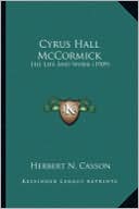 Cyrus Hall McCormick Cyrus Hall McCormick: His Life and Work (1909) His Life and Work (1909)