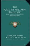 The Poems of Mrs. Anne Bradstreet the Poems of Mrs. Anne Bradstreet: Together with Her Prose Remains (1897) Together with Her Prose Remains (1897)