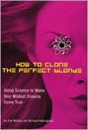 How to Clone the Perfect Blonde: Using Science to Make Your Wildest Dreams Come True