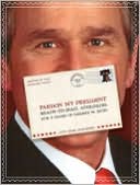 Pardon My President: Ready-To-Mail Apologies for 8 Years of George W. Bush