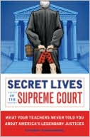 Secret Lives of the Supreme Court: What Your Teachers Never Told You About America's Legendary Justices