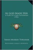 As God Made Her as God Made Her: A Story of a Fair Californian (1902) a Story of a Fair Californian (1902)