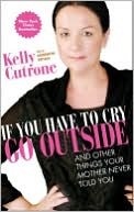 If You Have to Cry Go Outside: And Other Things Your Mother Never Told You