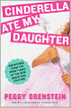 Cinderella Ate My Daughter: Dispatches from the Front Lines of the New Girlie-Girl Culture