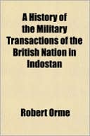 A History of the Military Transactions of the British Nation in Indostan, from the Year 1745 (Volume 1); To Which Is Prefixed, a Dissertation