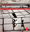 The Photographer's Mind: Creative Thinking for Better Digital Photos