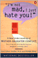 I'm Not Mad, I Just Hate You!: A New Understanding of Mother-Daughter Conflict