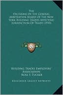 The Decisions Of The General Arbitration Board Of The New York Building Trades Affecting Jurisdiction Of Trade (1910)