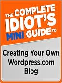 The Complete Idiot's Mini Guide to Creating Your Own Wordpress.com Blog