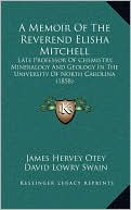 A Memoir Of The Reverend Elisha Mitchell: Late Professor Of Chemistry, Mineralogy And Geology In The University Of North Carolina (1858)