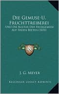 Die Gemuse-U. Fruchttreiberei: Und Die Kultur Der Fruhgemuse Auf Freien Beeten (1870)