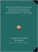 Speech Of George W. Summers, On Federal Relations In The Virginia Convention, Delivered March 11, 1861 (1861)