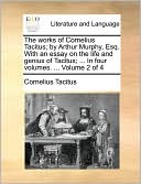 The Works Of Cornelius Tacitus; By Arthur Murphy, Esq. With An Essay On The Life And Genius Of Tacitus; ... In Four Volumes. ... Volume 2 Of 4