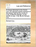 A Charge Delivered To The Grand-Jury, At A General Quarter-Sessions Of The Peace, Held For The County Of Cork, At Bandon-Bridge, On The Twelfth Of July, 1748. By Sir Richard Cox, ...
