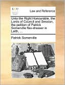 Unto The Right Honourable, The Lords Of Council And Session, The Petition Of Patrick Somerville Flax-Dresser In Leith, ...