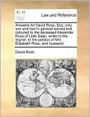 Answers For David Ross, Esq; Only Son And Heir In General Served And Retoured To The Deceased Alexander Ross Of Little Daan, Writer To The Signet; To The Petition Of Mrs Elisabeth Ross, And Husband.