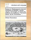 Essays On Shakespeare's Dramatic Characters Of Macbeth, Hamlet, Jaques, And Imogen. To Which Are Prefixed, An Introduction. The Fourth Edition. By Mr. Richardson, ...