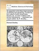 An Appendix To The New Improvements Of Planting And Gardening. Containing The Culture Of Such Forest-Trees, Flowers, &C. As Were Omitted In The Former Impressions; ... Illustrated With Copper Plates. By R. Bradley, ...