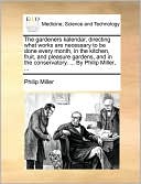 The Gardeners Kalendar, Directing What Works Are Necessary To Be Done Every Month, In The Kitchen, Fruit, And Pleasure Gardens, And In The Conservatory. ... By Philip Miller, ...