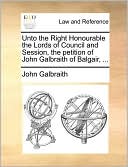 Unto The Right Honourable The Lords Of Council And Session, The Petition Of John Galbraith Of Balgair, ...
