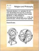 General Election, Or, Salvation For All Men Illustrated And Proved. A Sermon Preached At The Meeting Of The United Brethren, In New Britain In Pennsylvania, November ------ 1785. By David Evans. [Three Lines From Isaiah].