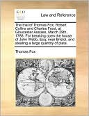 The Trial Of Thomas Fox, Robert Collins And Charles Frost, At Gloucester Assizes, March 29th, 1788. For Breaking Open The House Of John Webb, Esq; Near Bristol, And Stealing A Large Quantity Of Plate.