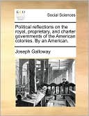 Political Reflections On The Royal, Proprietary, And Charter Governments Of The American Colonies. By An American.