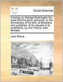 A Eulogy On George Washington The Great And The Good, Delivered, On The Anniversary Of His Birth, At Brookline, And Published, At The Request Of Its Inhabitants, By John Pierce, Their Minister.