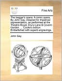 The Beggar's Opera. A Comic Opera. By John Gay. Adapted For Theatrical Representation, As Performed At The Theatre-Royal, Drury-Lane & Covent-Garden. ... Cooke's Edition. Embellished With Superb Engravings.