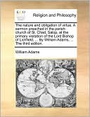 The Nature And Obligation Of Virtue. A Sermon Preached In The Parish-Church Of St. Chad, Salop, At The Primary Visitation Of The Lord Bishop Of Lichfield, ... By William Adams, ... The Third Edition.