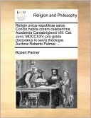 Religio Unica Reipublic Salus. Concio Habita Coram Celeberrima Academia Cantabrigiensi Viii. Cal. Junii, Mdccxxv. Pro Gradu Doctoratus In Sacra Theologia. Auctore Roberto Palmer, ...