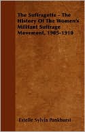 The Suffragette - The History Of The Women's Militant Suffrage Movement, 1905-1910