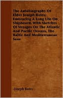 The Autobiography Of Elder Joseph Bates; Embracing A Long Life On Shipboard, With Sketches Of Voyages On The Atlantic And Pacific Oceans, The Baltic And Mediterranean Seas by Joseph Bates: Book Cover