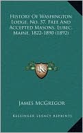 History Of Washington Lodge, No. 37, Free And Accepted Masons, Lubec, Maine, 1822-1890 (1892)