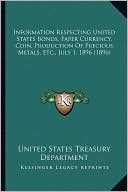 Information Respecting United States Bonds, Paper Currency, Coin, Production Of Precious Metals, Etc., July 1, 1896 (1896)