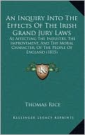 An Inquiry Into The Effects Of The Irish Grand Jury Laws: As Affecting The Industry, The Improvement, And The Moral Character, Of The People Of England (1815)